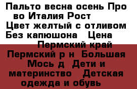 Пальто весна/осень.Про-во Италия.Рост 146-158.Цвет желтый с отливом.Без капюшона › Цена ­ 2 500 - Пермский край, Пермский р-н, Большая Мось д. Дети и материнство » Детская одежда и обувь   